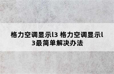 格力空调显示l3 格力空调显示l3最简单解决办法